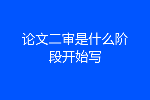 论文二审是什么阶段开始写