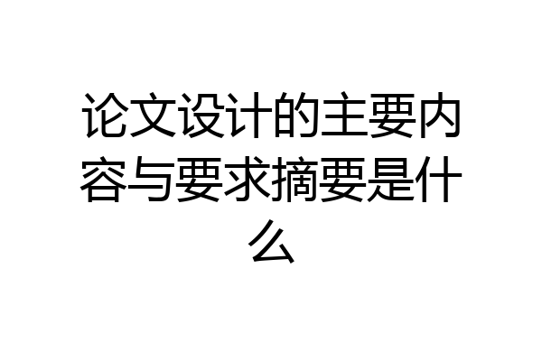 论文设计的主要内容与要求摘要是什么