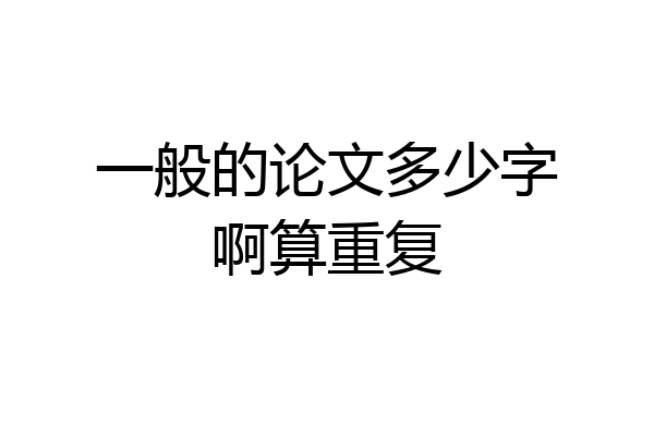 一般的论文多少字啊算重复
