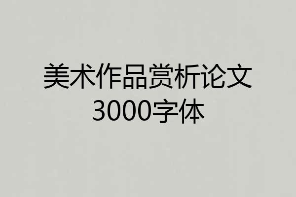 美术作品赏析论文3000字体