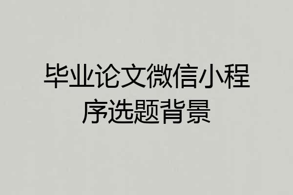 毕业论文微信小程序选题背景