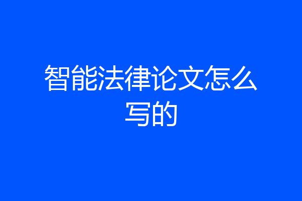智能法律论文怎么写的