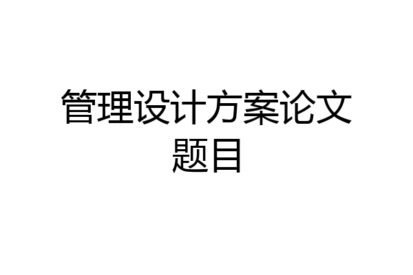 管理设计方案论文题目