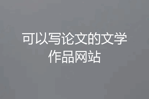 可以写论文的文学作品网站