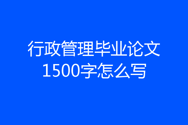 行政管理毕业论文1500字怎么写