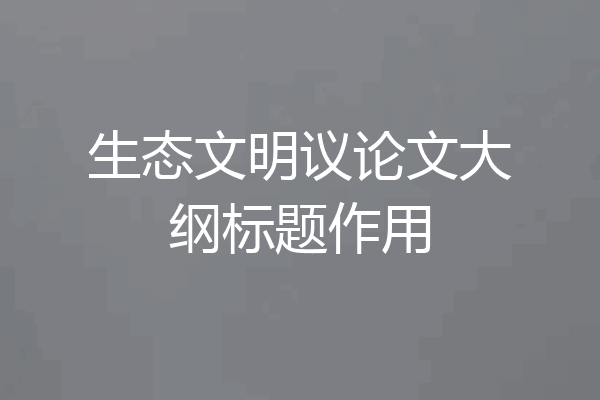 生态文明议论文大纲标题作用