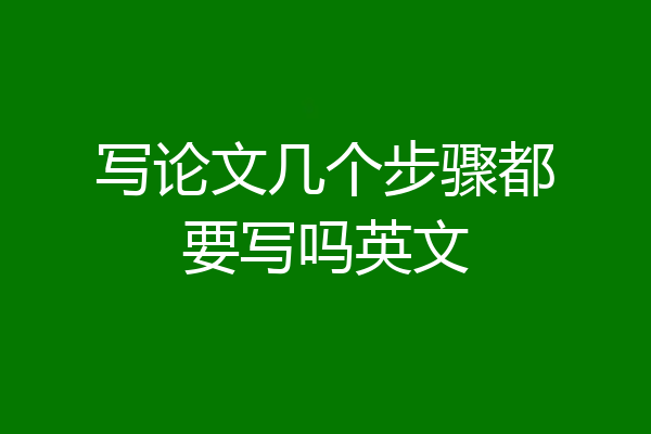 写论文几个步骤都要写吗英文