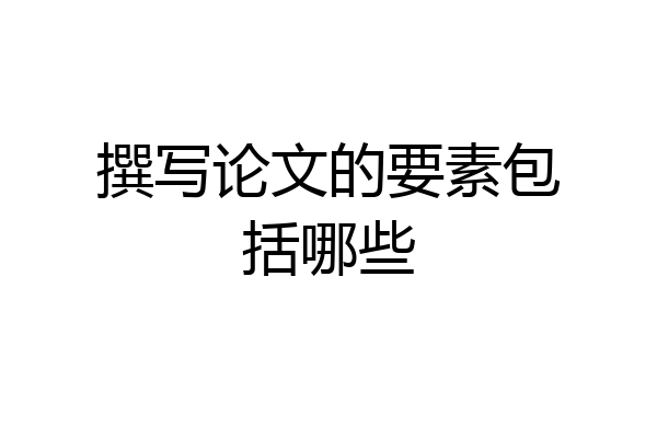 撰写论文的要素包括哪些