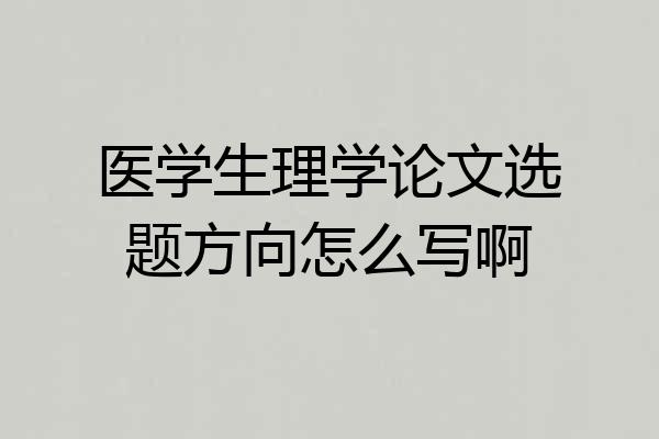 医学生理学论文选题方向怎么写啊