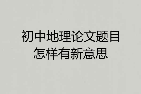 初中地理论文题目怎样有新意思