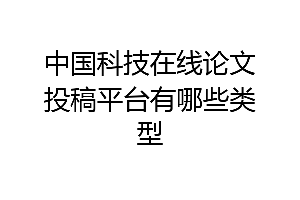 中国科技在线论文投稿平台有哪些类型
