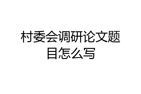 村委会调研论文题目怎么写