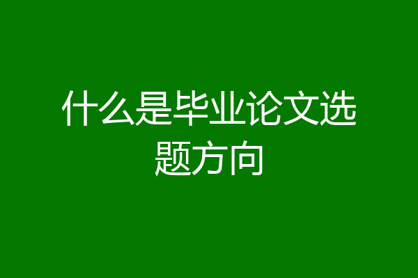 什么是毕业论文选题方向