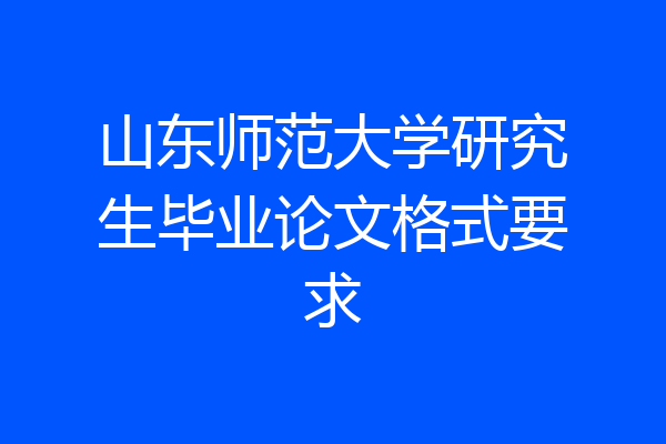 山东师范大学研究生毕业论文格式要求