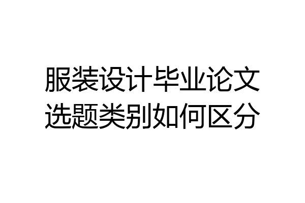 服装设计毕业论文选题类别如何区分