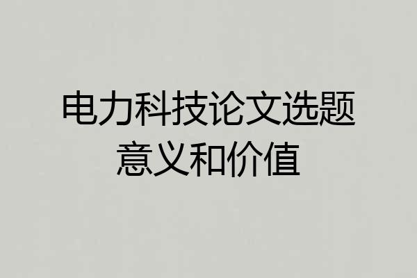 电力科技论文选题意义和价值
