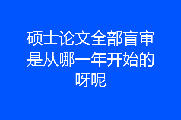 硕士论文全部盲审是从哪一年开始的呀呢