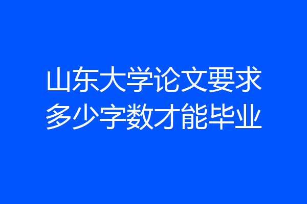 山东大学论文要求多少字数才能毕业