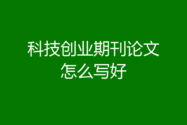 科技创业期刊论文怎么写好