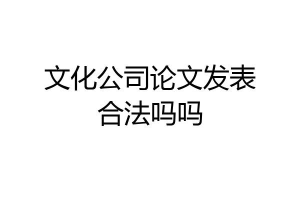 文化公司论文发表合法吗吗