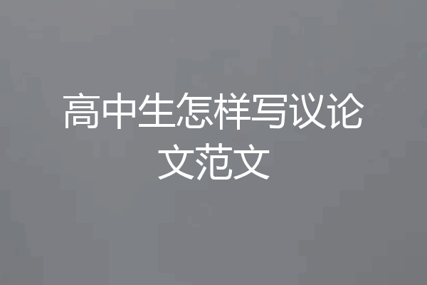 高中生怎样写议论文范文