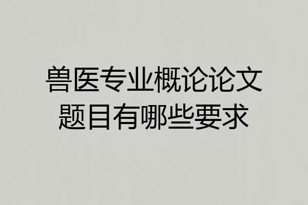 兽医专业概论论文题目有哪些要求