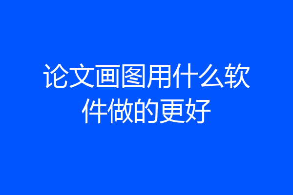 论文画图用什么软件做的更好