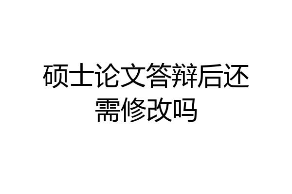 硕士论文答辩后还需修改吗