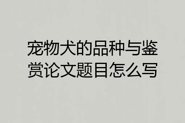 宠物犬的品种与鉴赏论文题目怎么写