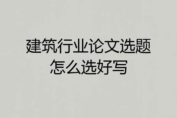 建筑行业论文选题怎么选好写