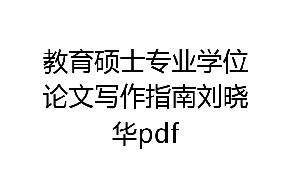 教育硕士专业学位论文写作指南刘晓华pdf