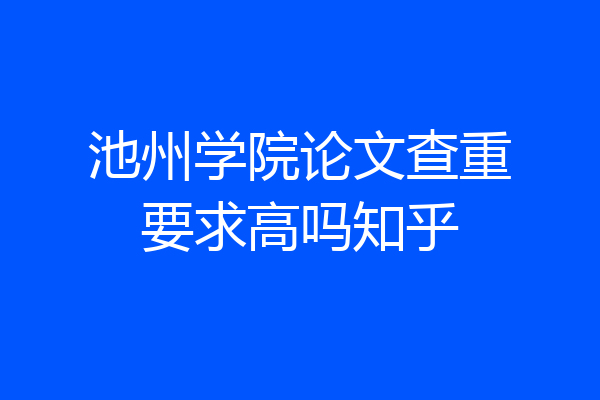 池州学院论文查重要求高吗知乎