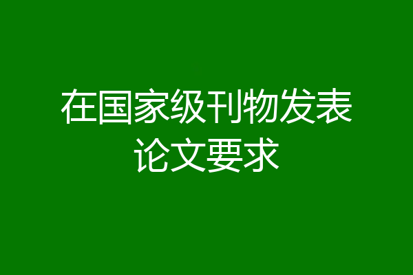 在国家级刊物发表论文要求