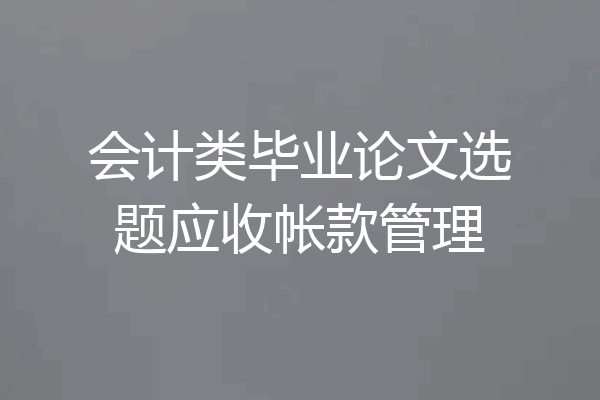 会计类毕业论文选题应收帐款管理