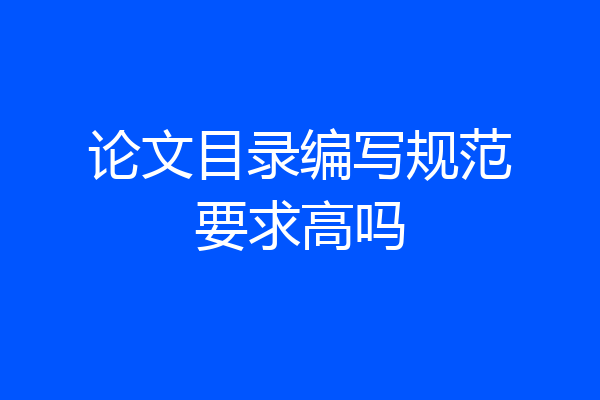 论文目录编写规范要求高吗