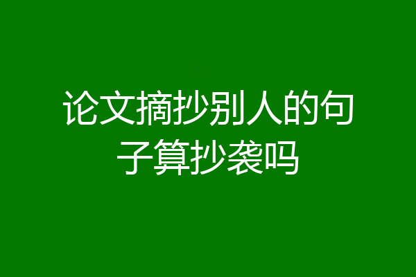 论文摘抄别人的句子算抄袭吗