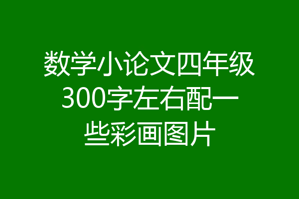 数学小论文四年级300字左右配一些彩画图片