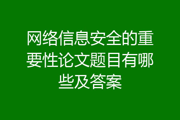 网络信息安全的重要性论文题目有哪些及答案