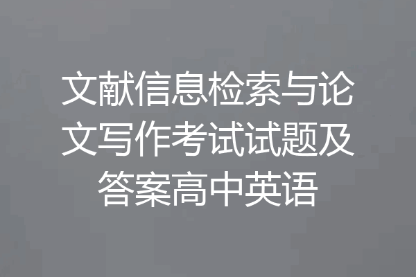 文献信息检索与论文写作考试试题及答案高中英语