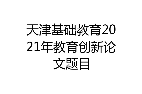 天津基础教育2021年教育创新论文题目