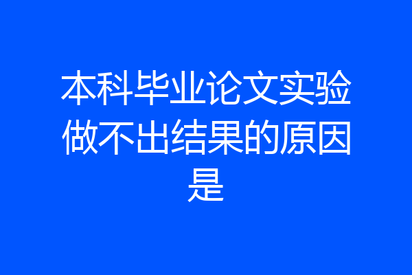 本科毕业论文实验做不出结果的原因是