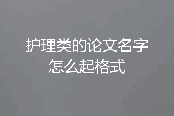 护理类的论文名字怎么起格式
