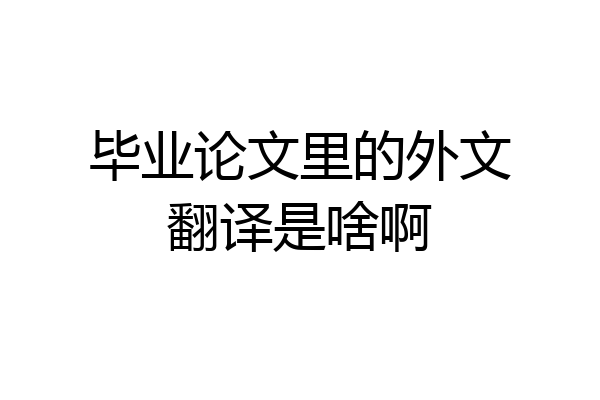 毕业论文里的外文翻译是啥啊