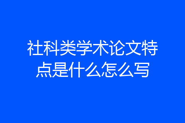 社科类学术论文特点是什么怎么写