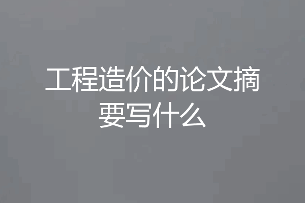 工程造价的论文摘要写什么