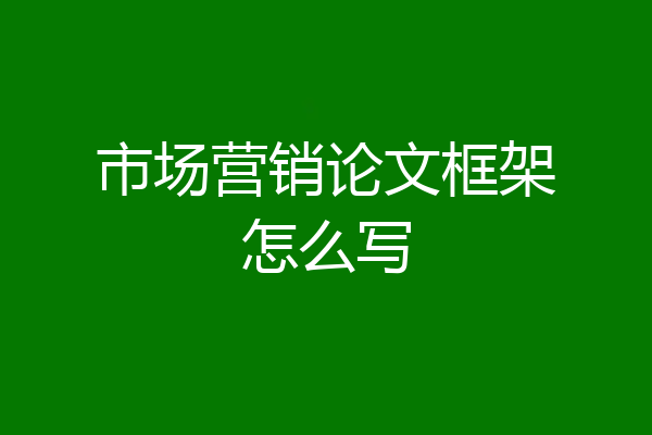 市场营销论文框架怎么写