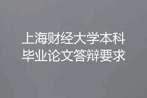 上海财经大学本科毕业论文答辩要求