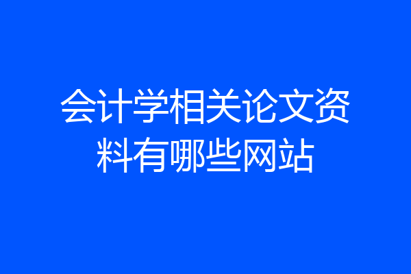 会计学相关论文资料有哪些网站