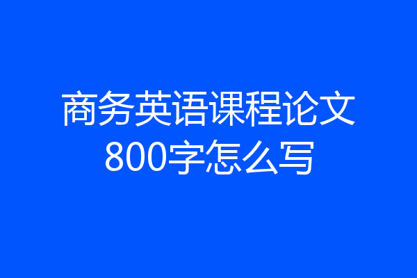 商务英语课程论文800字怎么写