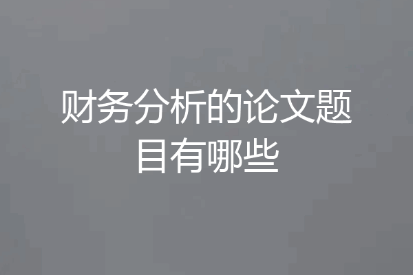财务分析的论文题目有哪些